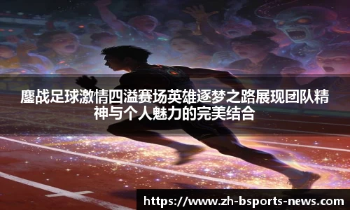 鏖战足球激情四溢赛场英雄逐梦之路展现团队精神与个人魅力的完美结合